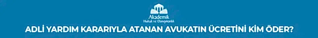 ADLİ YARDIM KARARIYLA ATANAN AVUKATIN ÜCRETİNİ KİM ÖDER?