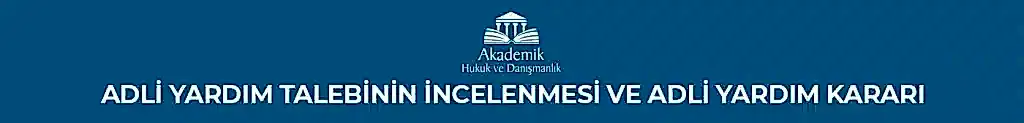 ADLİ YARDIM TALEBİNİN İNCELENMESİ VE ADLİ YARDIM KARARI