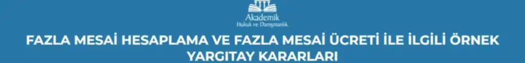 FAZLA MESAİ HESAPLAMA VE FAZLA MESAİ ÜCRETİ İLE İLGİLİ ÖRNEK YARGITAY KARARLARI