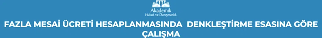 FAZLA MESAİ ÜCRETİ HESAPLANMASINDA DENKLEŞTİRME ESASINA GÖRE ÇALIŞMA