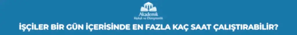 İŞÇİLER BİR GÜN İÇERİSİNDE EN FAZLA KAÇ SAAT ÇALIŞTIRABİLİR?