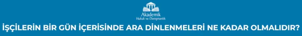 İŞÇİLERİN BİR GÜN İÇERİSİNDE ARA DİNLENMELERİ NE KADAR OLMALIDIR?