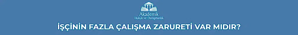 İŞÇİNİN FAZLA ÇALIŞMA ZARURETİ VAR MIDIR?