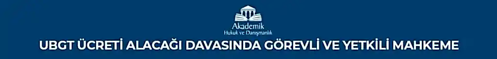 UBGT Ücreti Alacağı Davasında Görevli ve Yetkili Mahkeme